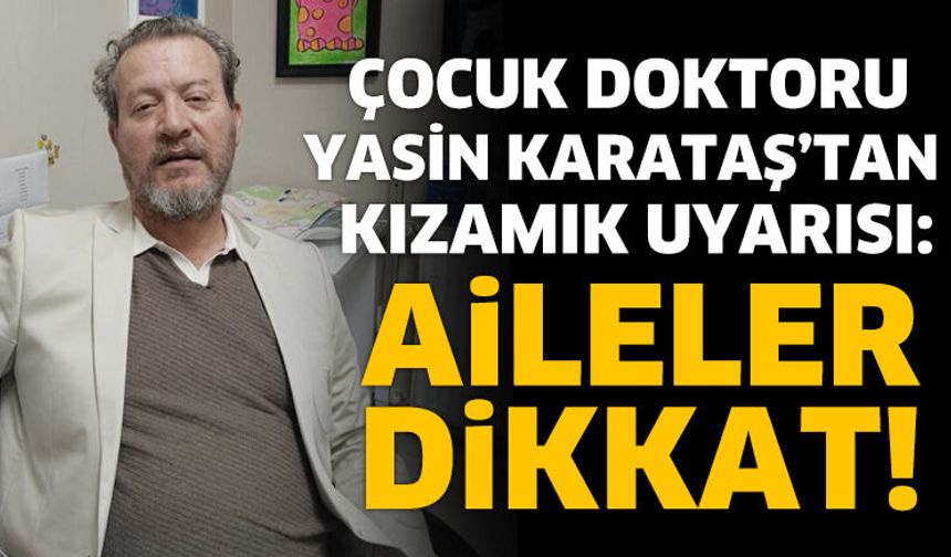 Çocuk Doktoru Yasin Karataş’tan Kızamık Uyarısı