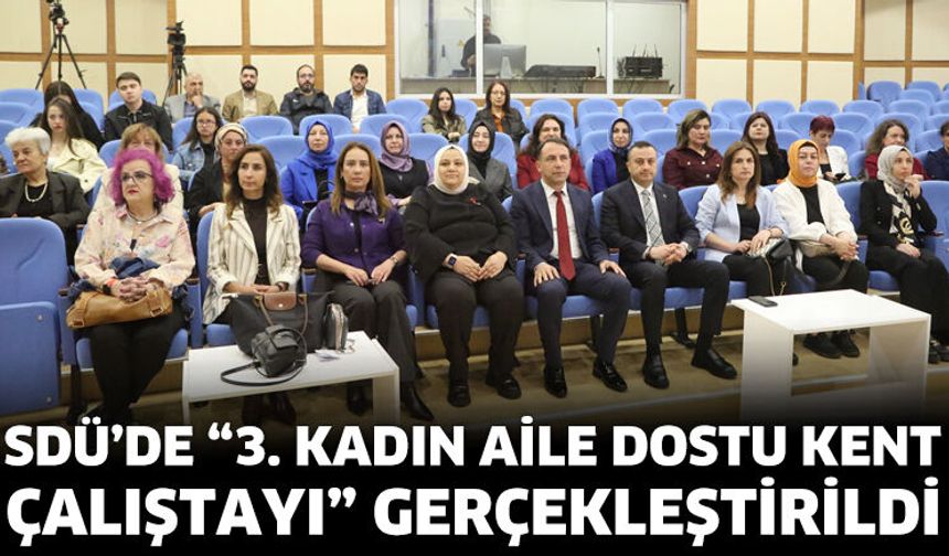 SDÜ’de “3. Kadın Aile Dostu Kent Çalıştayı” Gerçekleştirildi