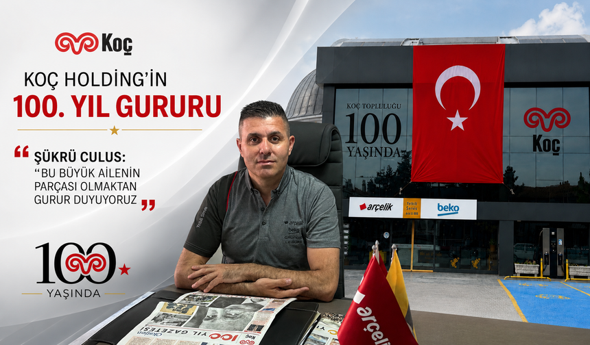 KOÇ HOLDİNG’İN 100. YIL GURURU ŞÜKRÜ CULUS: “BU BÜYÜK AİLENİN PARÇASI OLMAKTAN GURUR DUYUYORUZ”