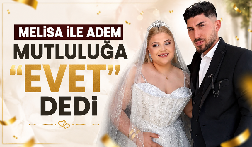 MELİSA İLE ADEM MUTLULUĞA “EVET” DEDİ