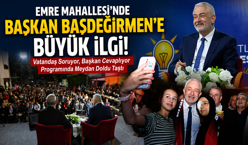 EMRE MAHALLESİ’NDE BAŞKAN BAŞDEĞİRMEN’E BÜYÜK İLGİ
