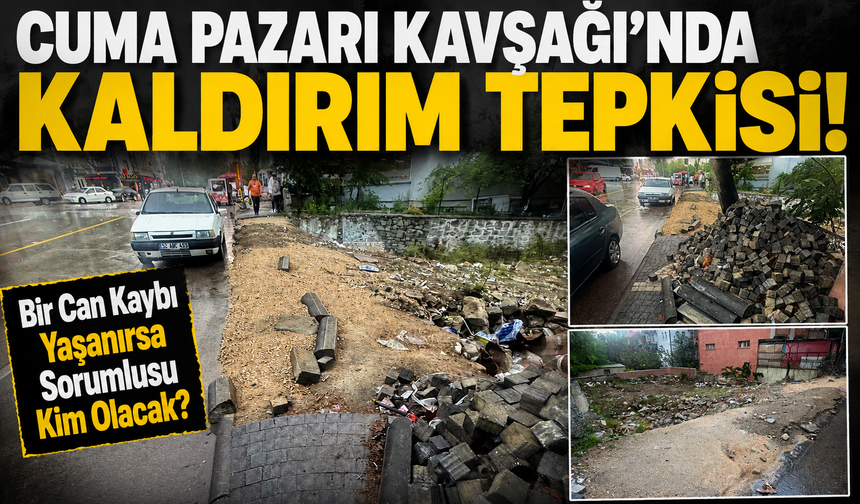 CUMA PAZARI KAVŞAĞI’NDA KALDIRIM TEPKİSİ;“Bir Can Kaybı Yaşanırsa Sorumlusu Kim Olacak?”