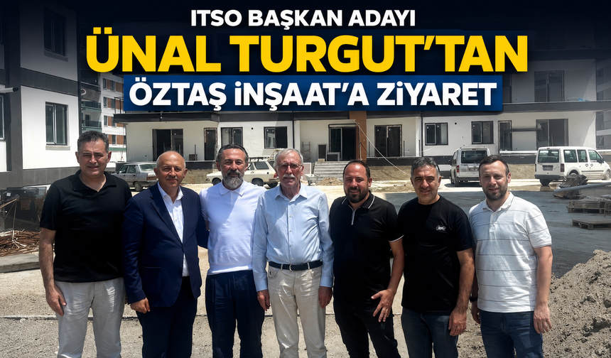 ITSO BAŞKAN ADAYI ÜNAL TURGUT’TAN ÖZTAŞ İNŞAAT’A ZİYARET