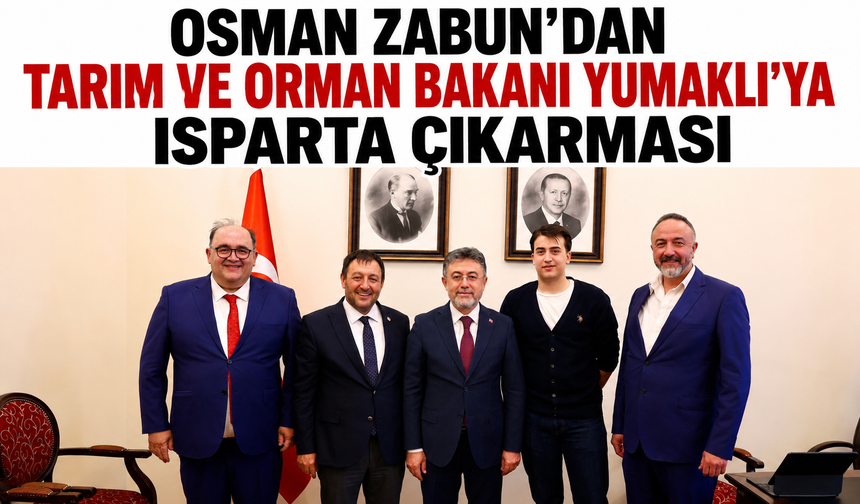 OSMAN ZABUN’DAN TARIM VE ORMAN BAKANI YUMAKLI’YA ISPARTA ÇIKARMASI