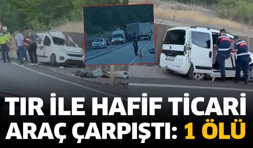 Tır ile hafif ticari araç çarpıştı: 1 ölü
