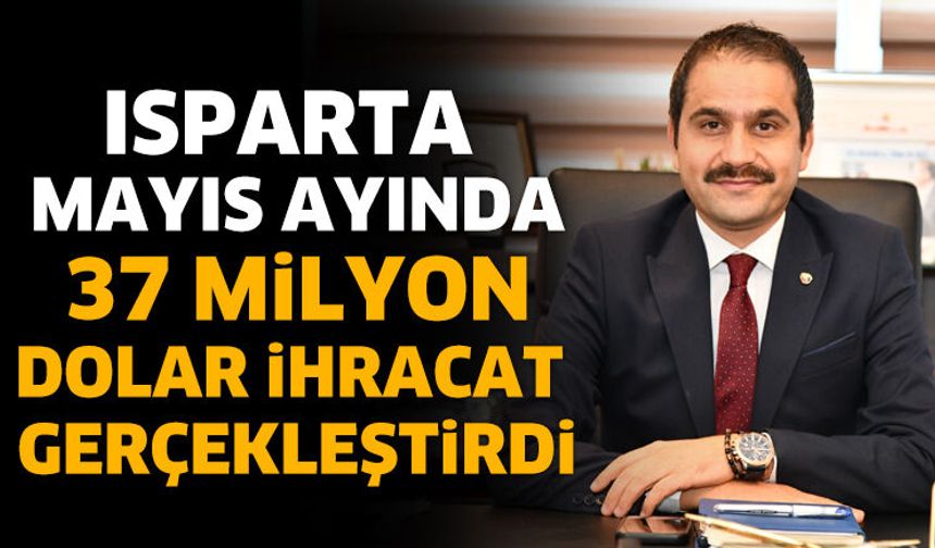 Isparta Mayıs Ayında 37 Milyon Dolar İhracat Gerçekleştirdi