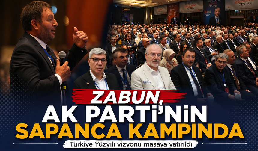 ZABUN, AK PARTİ’NİN SAPANCA KAMPINDA  Türkiye Yüzyılı vizyonu masaya yatırıldı