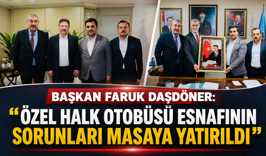 BAŞKAN FARUK DAŞDÖNER: “ÖZEL HALK OTOBÜSÜ ESNAFININ SORUNLARI MASAYA YATIRILDI”