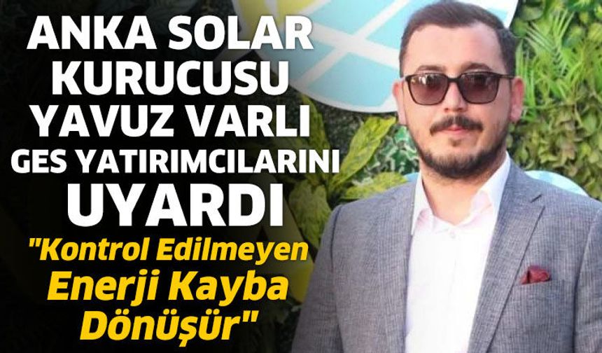 Anka Solar Kurucusu Yavuz Varlı GES yatırımcılarını uyardı