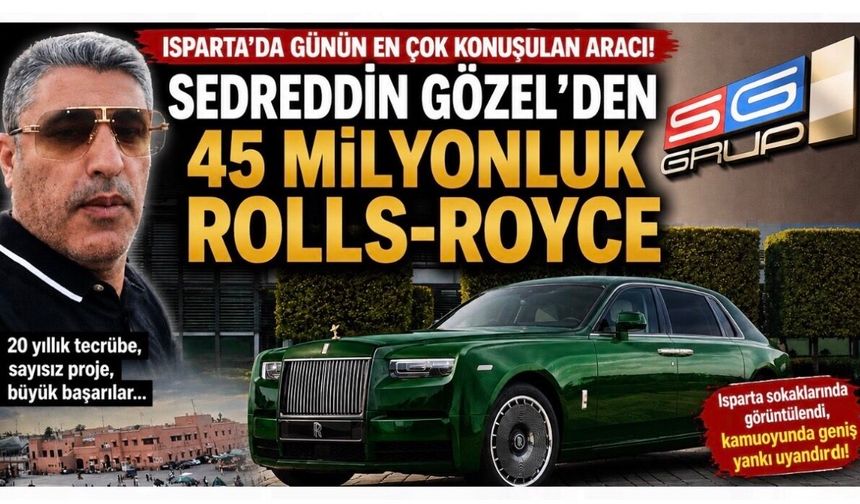 ISPARTA’DA GÜNÜN EN ÇOK KONUŞULAN ARACI SEDREDDİN GÖZEL’DEN 45 MİLYONLUK ROLLS-ROYCE