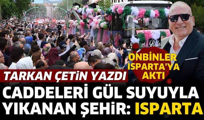 Caddeleri gül suyuyla yıkanan şehir: ISPARTA