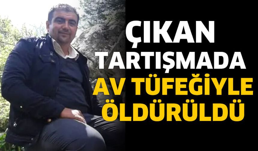 Çıkan tartışmada av tüfeğiyle öldürüldü