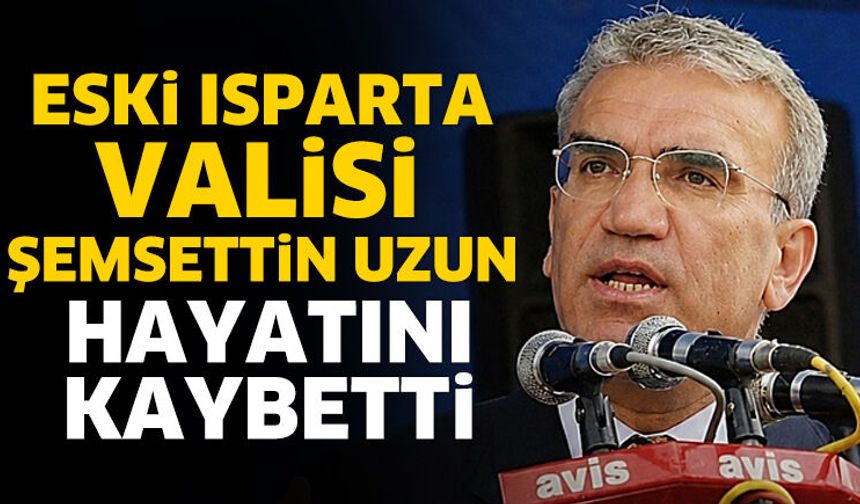 Eski Isparta Valisi Şemsettin Uzun Hayatını Kaybetti