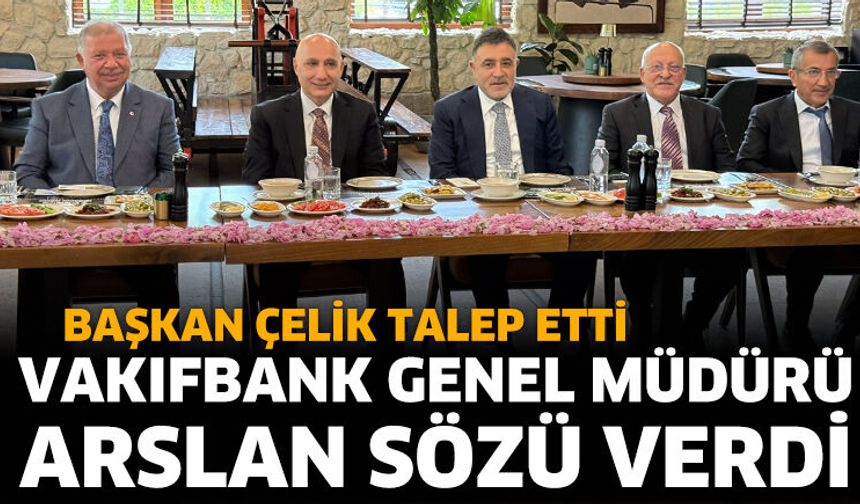 Başkan Çelik Talep Etti, Vakıfbank Genel Müdürü Arslan Sözü Verdi
