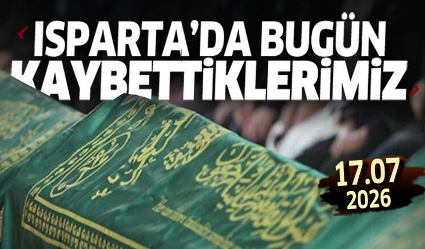 Isparta'da bugün kaybettiklerimiz 17 Temmuz 2026