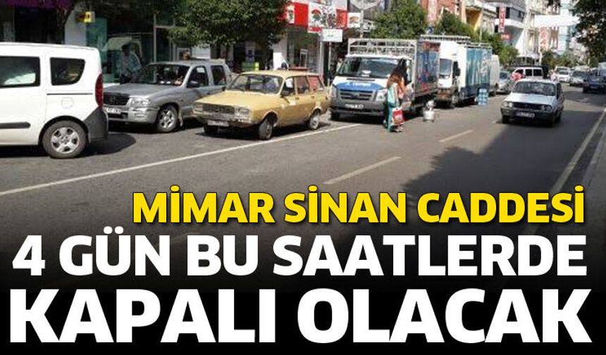 Mimar Sinan Caddesi 4 gün bu saatlerde kapalı olacak