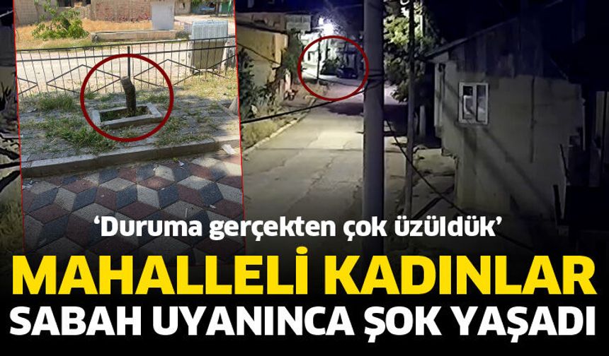 Mahalleli kadınlar sabah uyanınca şok yaşadı