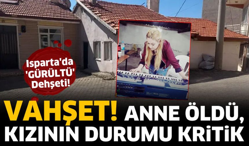 Isparta'da 'gürültü' dehşeti! Anne hayatını kaybetti, kızı ağır yaralı