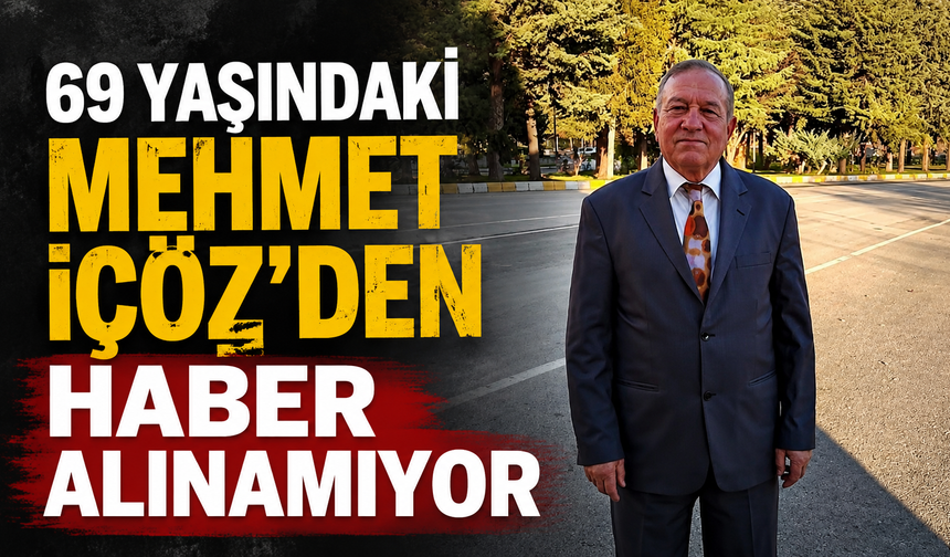 69 yaşındaki Mehmet İçöz’den haber alınamıyor
