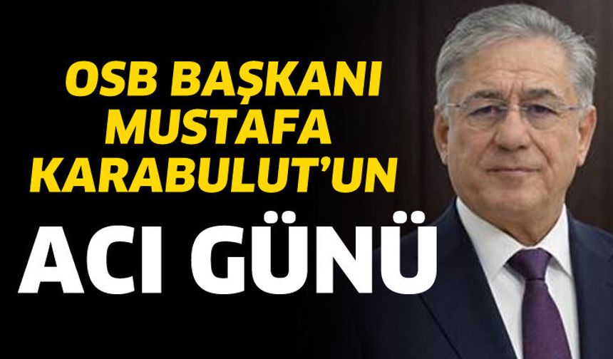 OSB Başkanı Karabulut'un acı günü! Annesini kaybetti