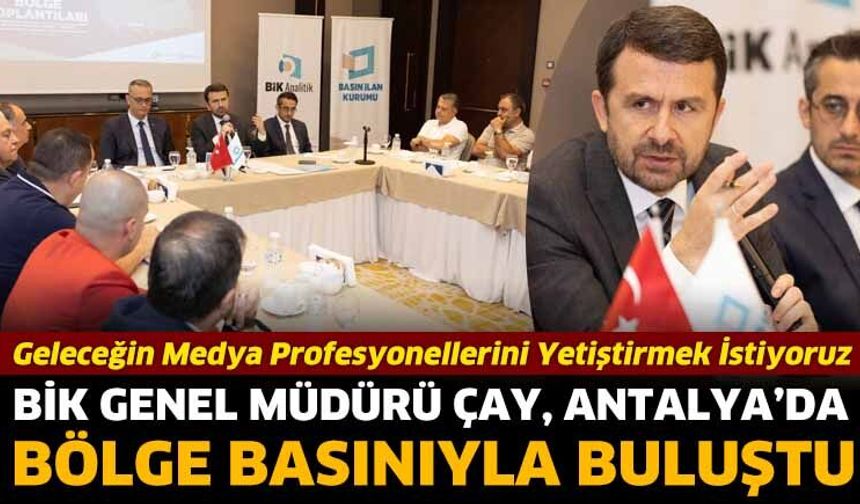 BİK Genel Müdürü Çay, Antalya’da bölge basınıyla buluştu
