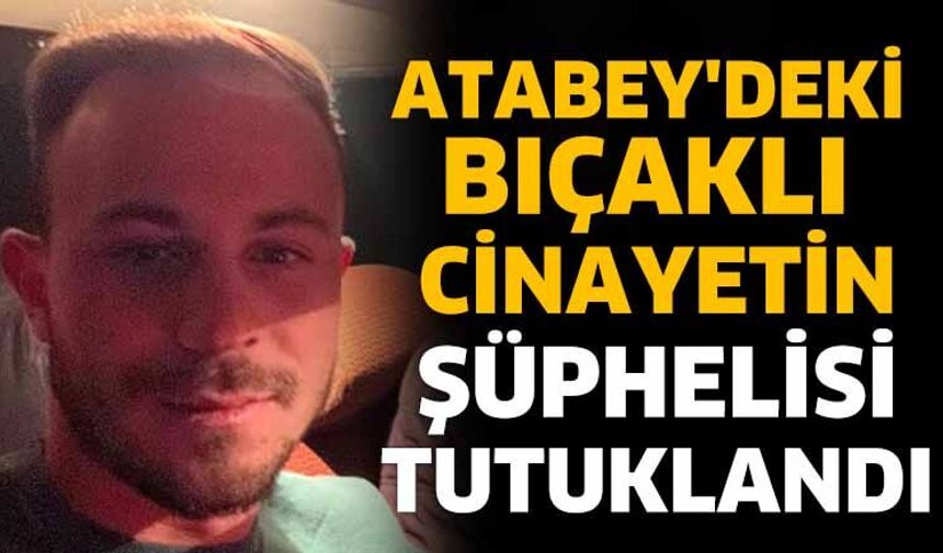 Atabey'deki Bıçaklı Cinayetin Şüphelisi Tutuklandı