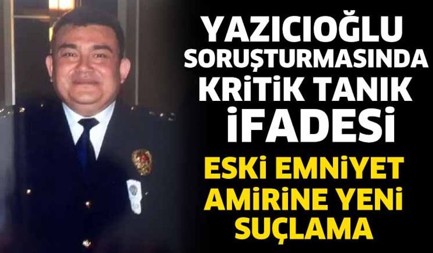 Yazıcıoğlu soruşturmasında yeni ifadeler