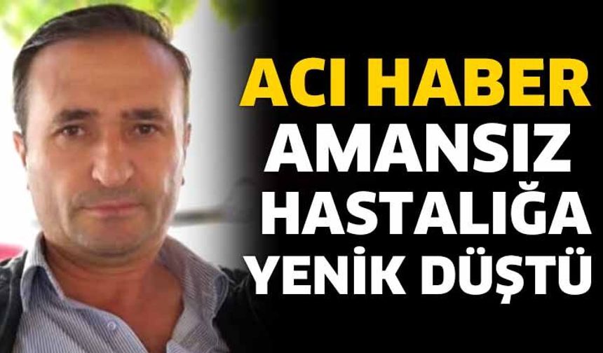 Amansız hastalığa yenik düştü