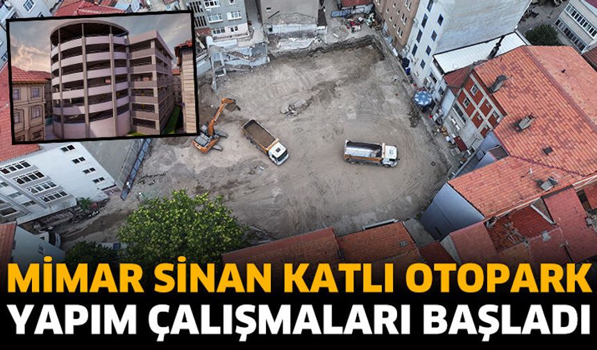Mimar Sinan Katlı Otopark yapım çalışmaları başladı