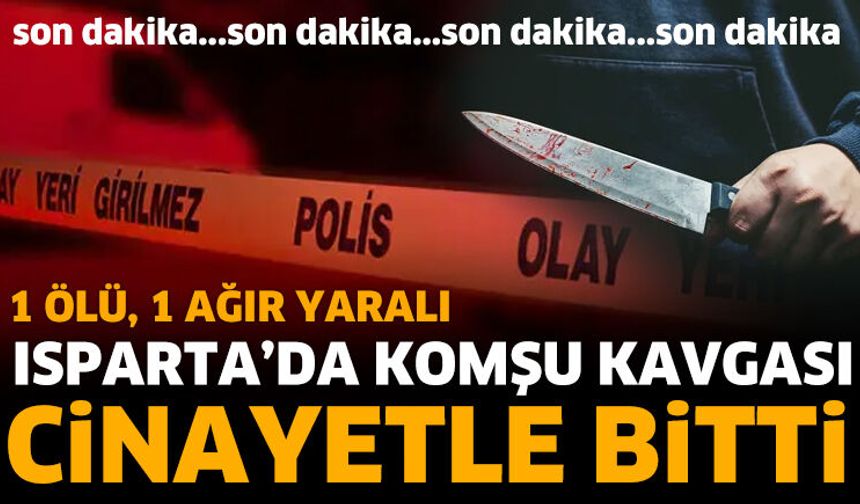 Isparta'da Komşu Kavgası Kanlı Bitti: 1 Ölü, 1 Ağır Yaralı