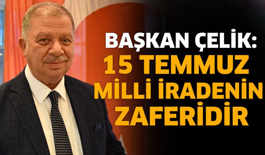 Başkan Çelik: 15 Temmuz Milli İradenin Zaferidir